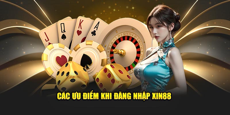 Các ưu điểm khi đăng nhập Xin88