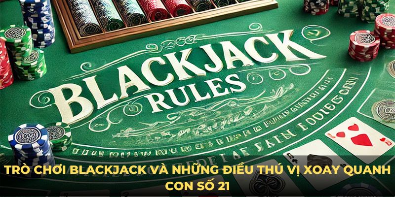 Trò chơi Blackjack và những điều thú vị xoay quanh con số 21