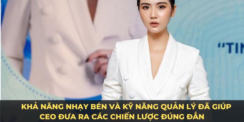 Khả năng nhạy bén và kỹ năng quản lý đã giúp CEO Minh Huyền đưa ra các chiến lược đúng đắn